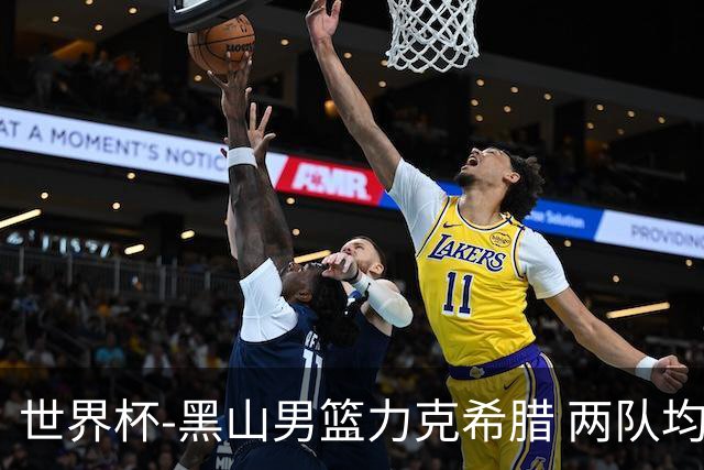 世界杯-黑山男篮力克希腊 两队均已无缘八强