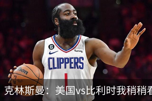 克林斯曼：美国vs比利时我稍稍看好后者 若美国能赢球将意义重大