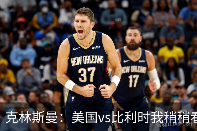 克林斯曼：美国vs比利时我稍稍看好后者 若美国能赢球将意义重大