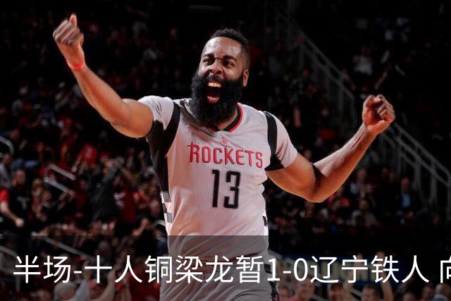 半场-十人铜梁龙暂1-0辽宁铁人 向余望破门 恩加德乌被断+染红