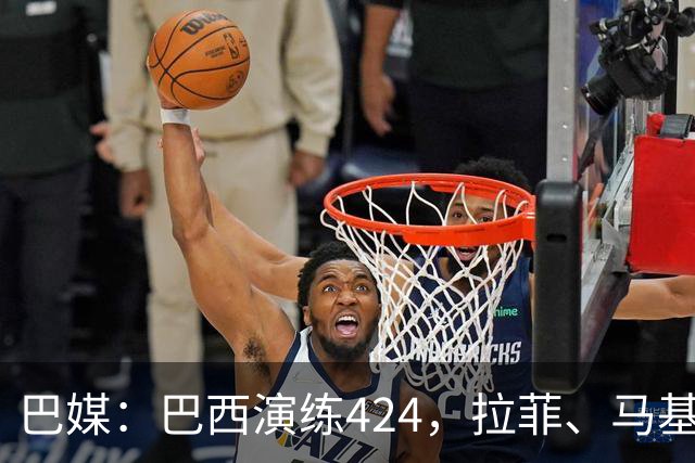 巴媒：巴西演练424，拉菲、马基、伊戈尔、胖虎、帕奎塔被拿下