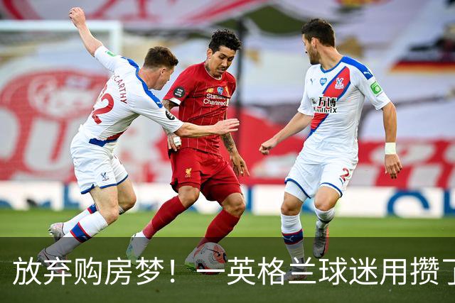 放弃购房梦！一英格兰球迷用攒了5年的购房首付带祖父看世界杯