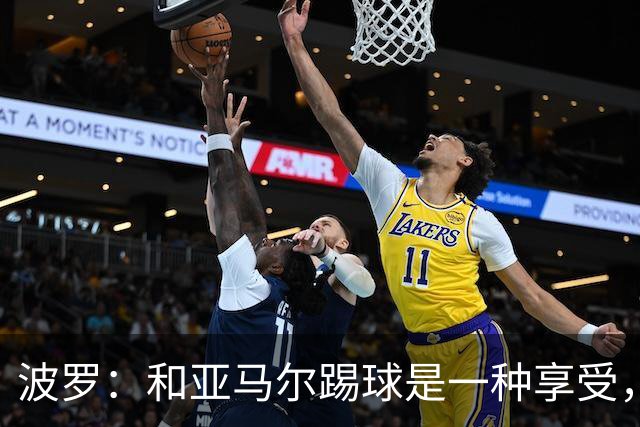 波罗：和亚马尔踢球是一种享受，我们两个的默契每天都在提升