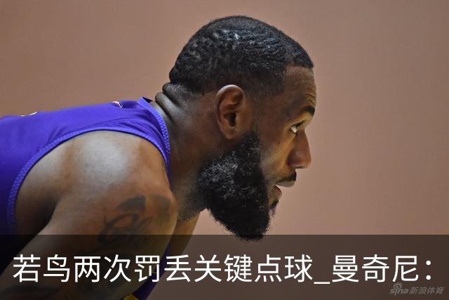 若鸟两次罚丢关键点球 曼奇尼：附加赛还是他主罚