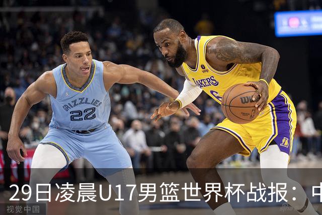 29日凌晨U17男篮世界杯战报：中国男篮跌至第三，亚洲队惨遭三连败