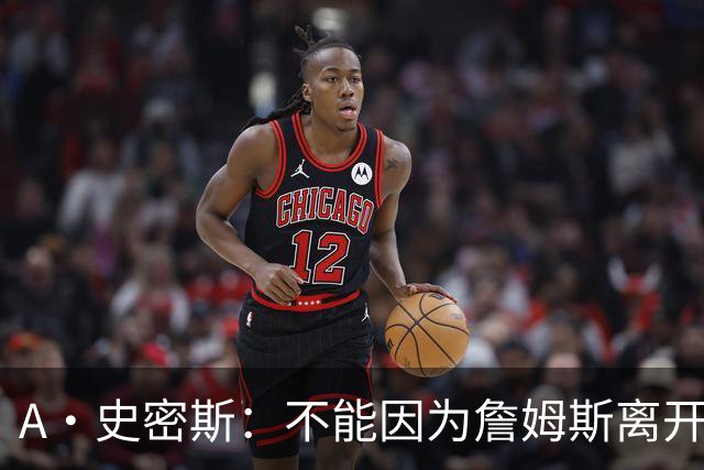 A·史密斯：不能因为詹姆斯离开湖人就对他横加指责 湖人有麻烦了
