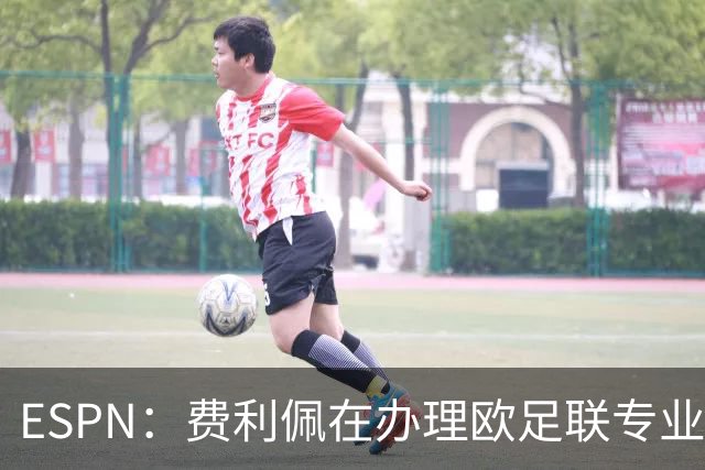 ESPN：费利佩在办理欧足联专业级教练证书，所以摩纳哥迟迟没官宣